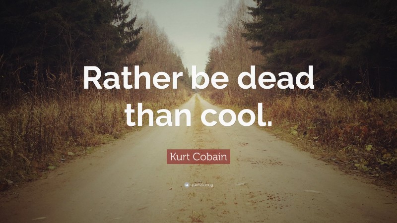 Kurt Cobain Quote: “Rather be dead than cool.”