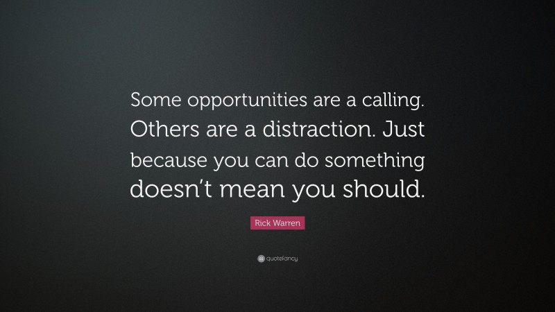 Rick Warren Quote: “Some opportunities are a calling. Others are a distraction. Just because you can do something doesn’t mean you should.”