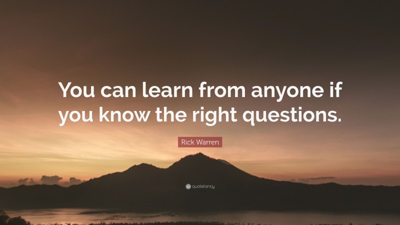 Rick Warren Quote: “You can learn from anyone if you know the right questions.”