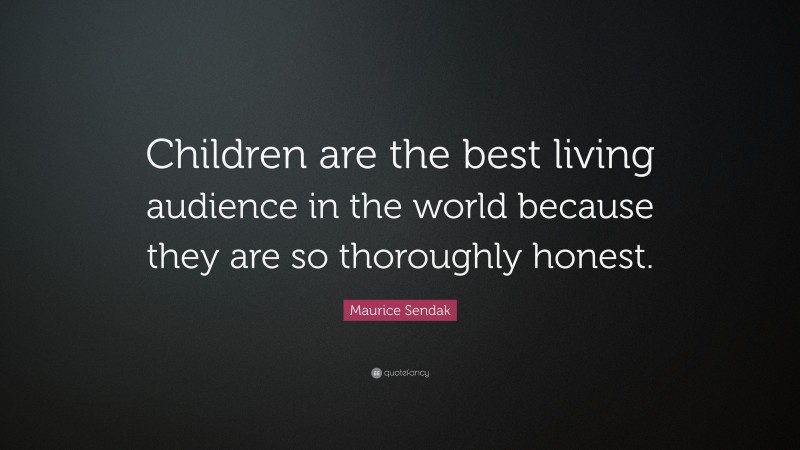 Maurice Sendak Quote: “Children are the best living audience in the world because they are so thoroughly honest.”