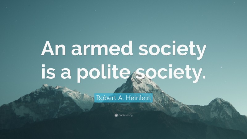 Robert A. Heinlein Quote: “An armed society is a polite society.”