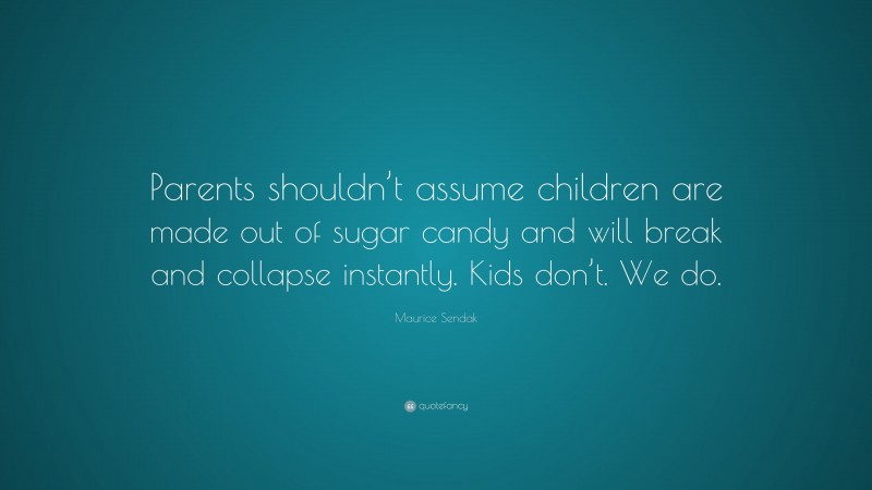 Maurice Sendak Quote: “Parents shouldn’t assume children are made out of sugar candy and will break and collapse instantly. Kids don’t. We do.”