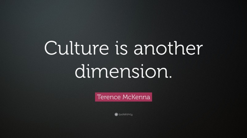 Terence McKenna Quote: “Culture is another dimension.”