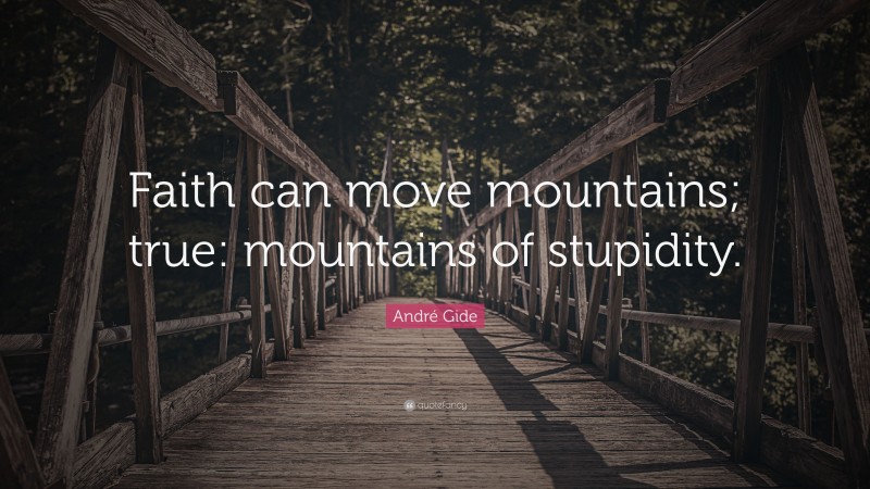 André Gide Quote: “Faith can move mountains; true: mountains of stupidity.”