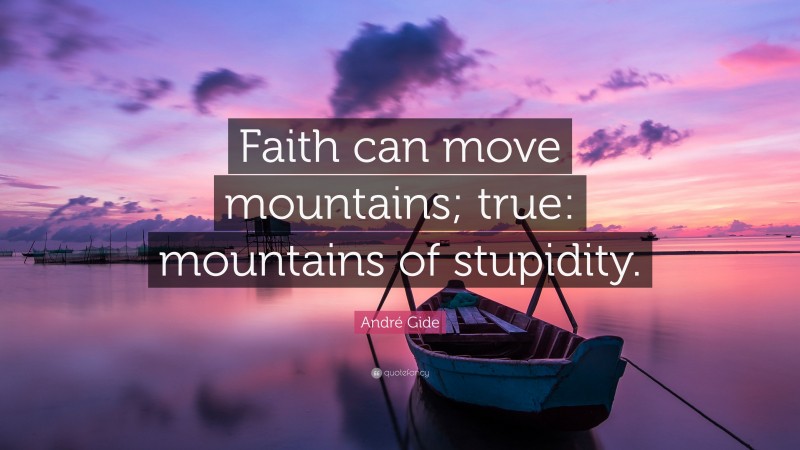 André Gide Quote: “Faith can move mountains; true: mountains of stupidity.”
