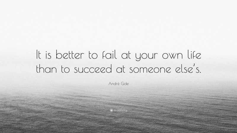 André Gide Quote: “It is better to fail at your own life than to succeed at someone else’s.”