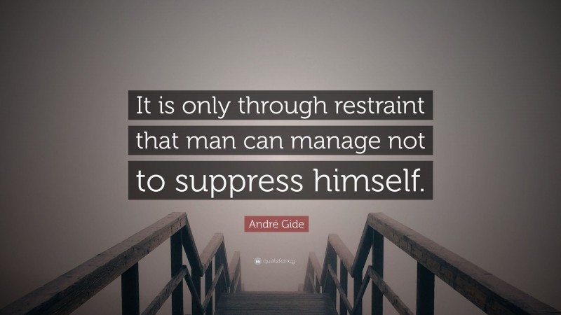André Gide Quote: “It is only through restraint that man can manage not to suppress himself.”