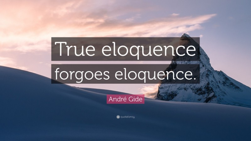 André Gide Quote: “True eloquence forgoes eloquence.”