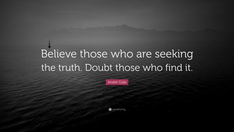 André Gide Quote: “Believe those who are seeking the truth. Doubt those who find it.”