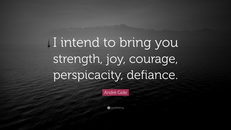 André Gide Quote: “I intend to bring you strength, joy, courage, perspicacity, defiance.”