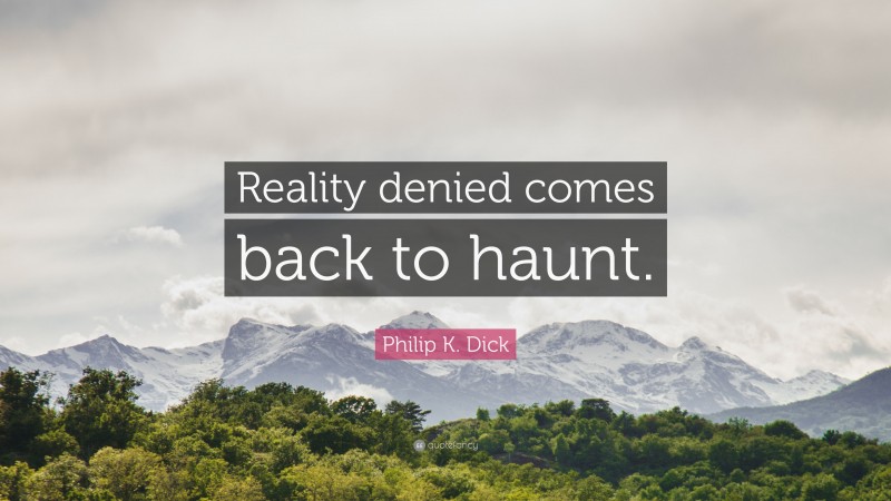 Philip K. Dick Quote: “Reality denied comes back to haunt.”
