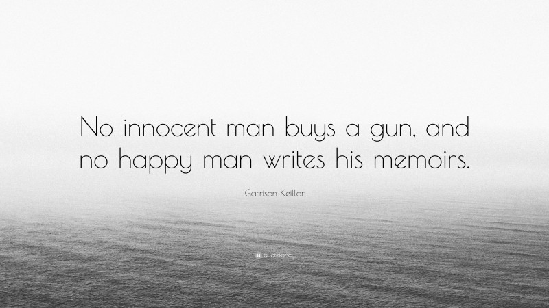 Garrison Keillor Quote: “No innocent man buys a gun, and no happy man writes his memoirs.”