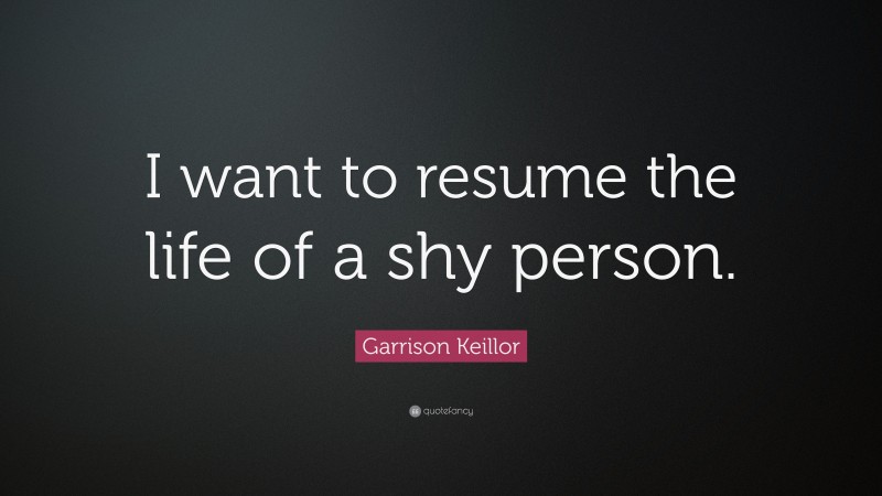 Garrison Keillor Quote: “I want to resume the life of a shy person.”