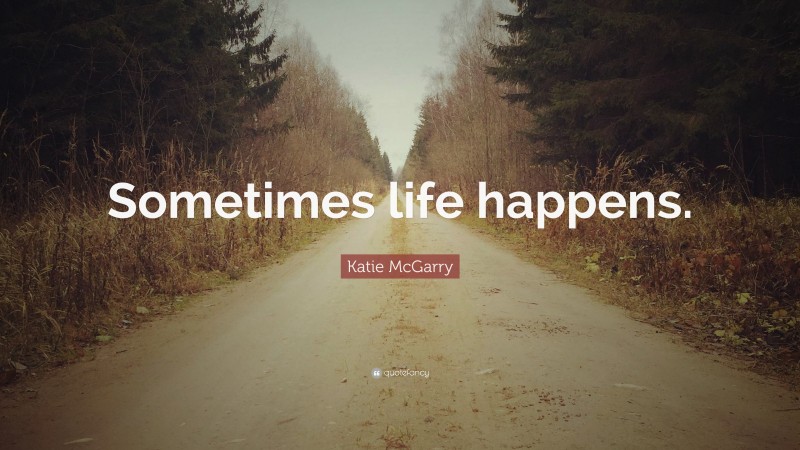 Katie McGarry Quote: “Sometimes life happens.”