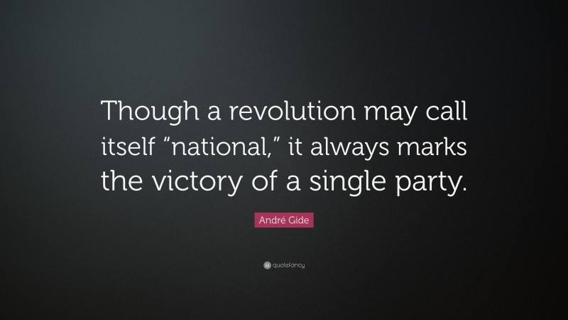 André Gide Quote: “Though a revolution may call itself “national,” it always marks the victory of a single party.”