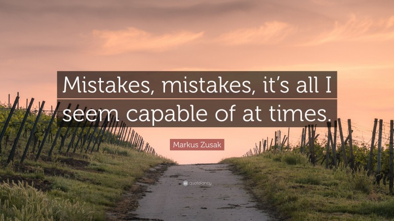 Markus Zusak Quote: “Mistakes, mistakes, it’s all I seem capable of at times.”