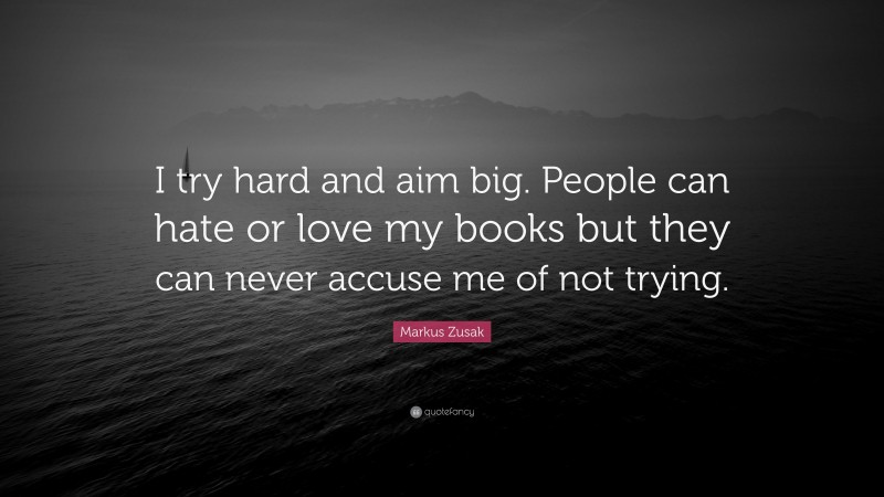 Markus Zusak Quote: “I try hard and aim big. People can hate or love my books but they can never accuse me of not trying.”