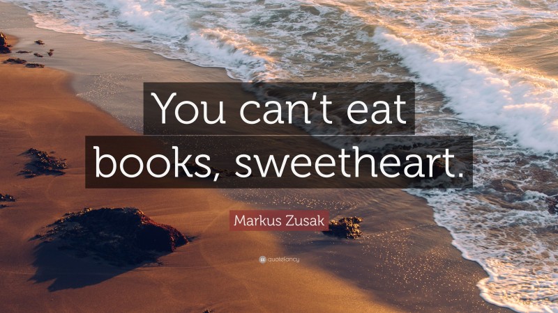 Markus Zusak Quote: “You can’t eat books, sweetheart.”