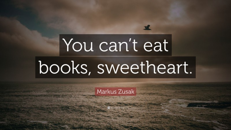 Markus Zusak Quote: “You can’t eat books, sweetheart.”