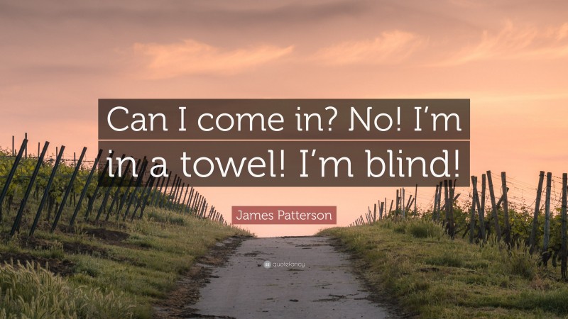 James Patterson Quote: “Can I come in? No! I’m in a towel! I’m blind!”