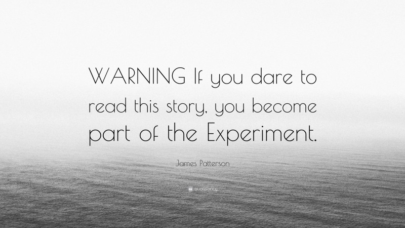 James Patterson Quote: “WARNING If you dare to read this story, you become part of the Experiment.”