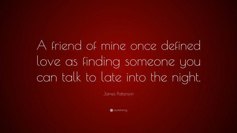 James Patterson Quote: “A friend of mine once defined love as finding someone you can talk to late into the night.”