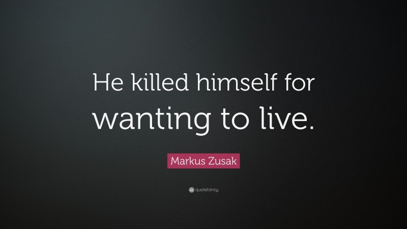 Markus Zusak Quote: “He killed himself for wanting to live.”