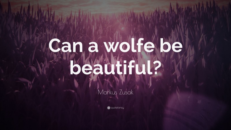 Markus Zusak Quote: “Can a wolfe be beautiful?”