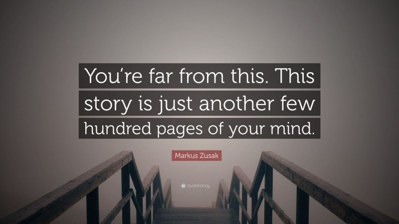 Markus Zusak Quote: “You’re far from this. This story is just another few hundred pages of your mind.”