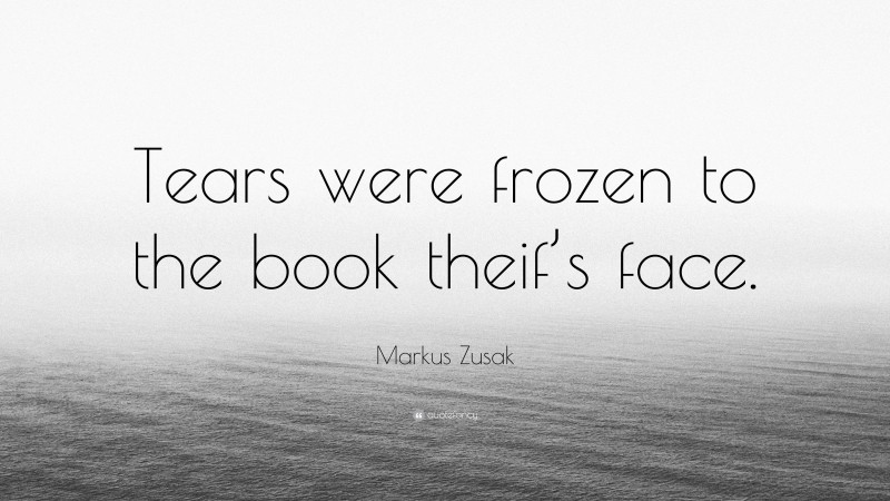 Markus Zusak Quote: “Tears were frozen to the book theif’s face.”