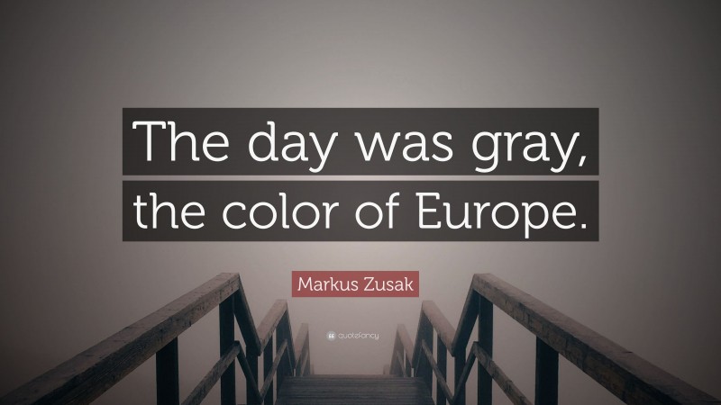 Markus Zusak Quote: “The day was gray, the color of Europe.”