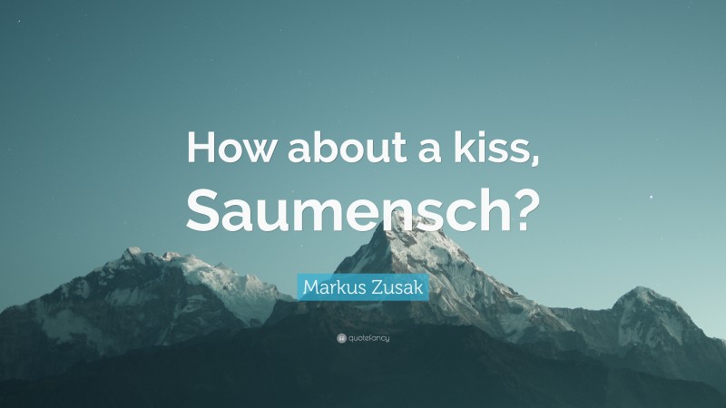Markus Zusak Quote: “How about a kiss, Saumensch?”