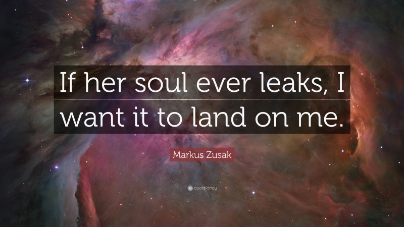 Markus Zusak Quote: “If her soul ever leaks, I want it to land on me.”