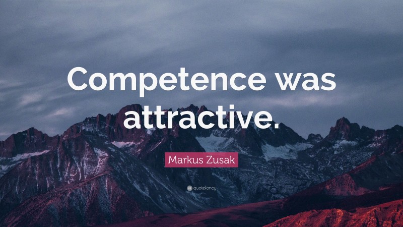 Markus Zusak Quote: “Competence was attractive.”