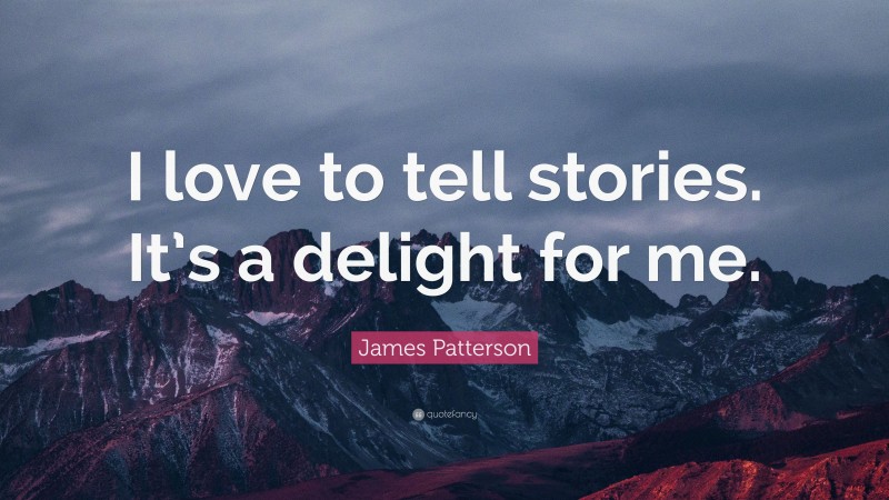 James Patterson Quote: “I love to tell stories. It’s a delight for me.”