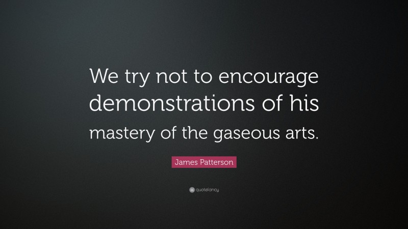 James Patterson Quote: “We try not to encourage demonstrations of his mastery of the gaseous arts.”