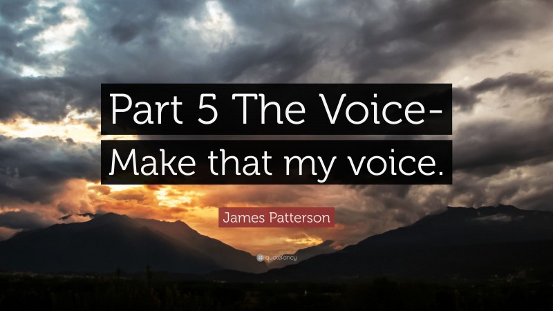 James Patterson Quote: “Part 5 The Voice- Make that my voice.”