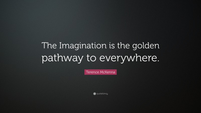 Terence McKenna Quote: “The Imagination is the golden pathway to everywhere.”