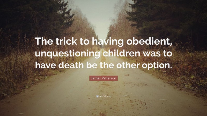 James Patterson Quote: “The trick to having obedient, unquestioning children was to have death be the other option.”