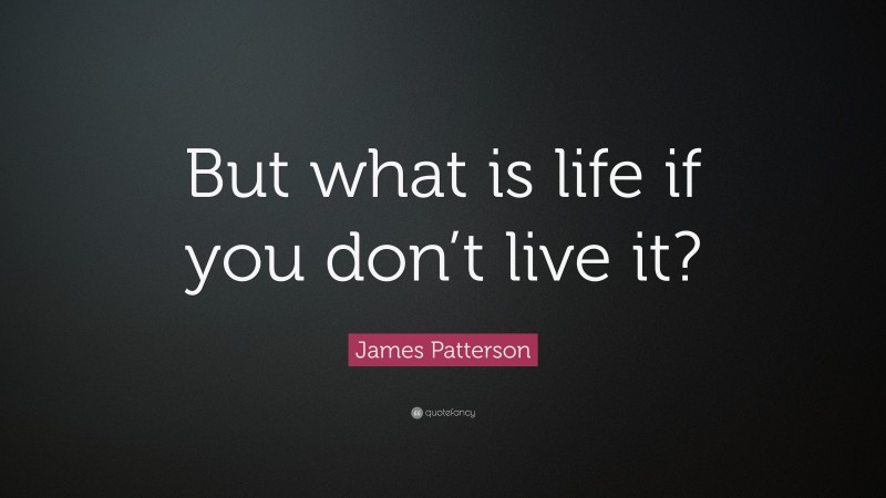 James Patterson Quote: “But what is life if you don’t live it?”