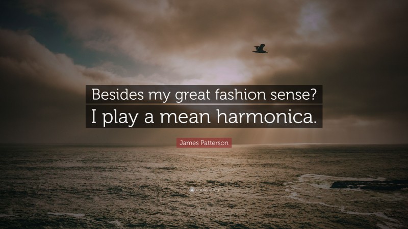James Patterson Quote: “Besides my great fashion sense? I play a mean harmonica.”