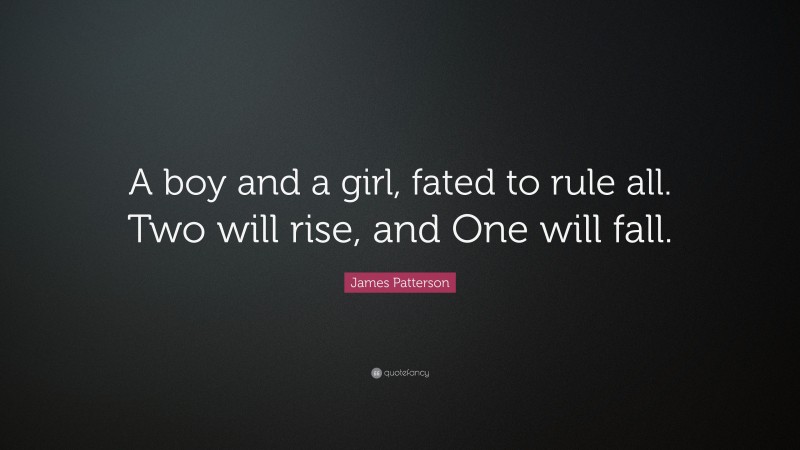 James Patterson Quote: “A boy and a girl, fated to rule all. Two will rise, and One will fall.”
