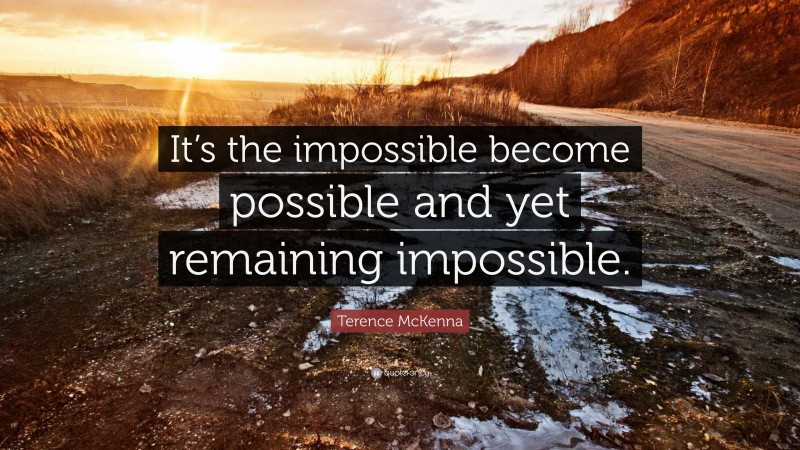 Terence McKenna Quote: “It’s the impossible become possible and yet remaining impossible.”