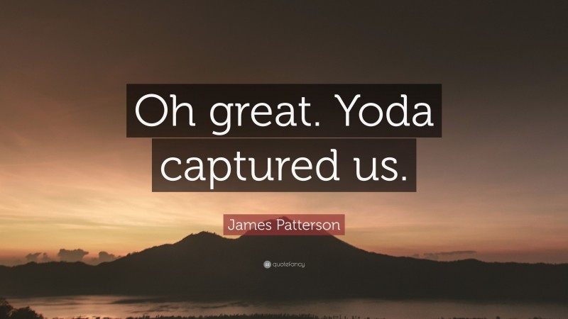 James Patterson Quote: “Oh great. Yoda captured us.”