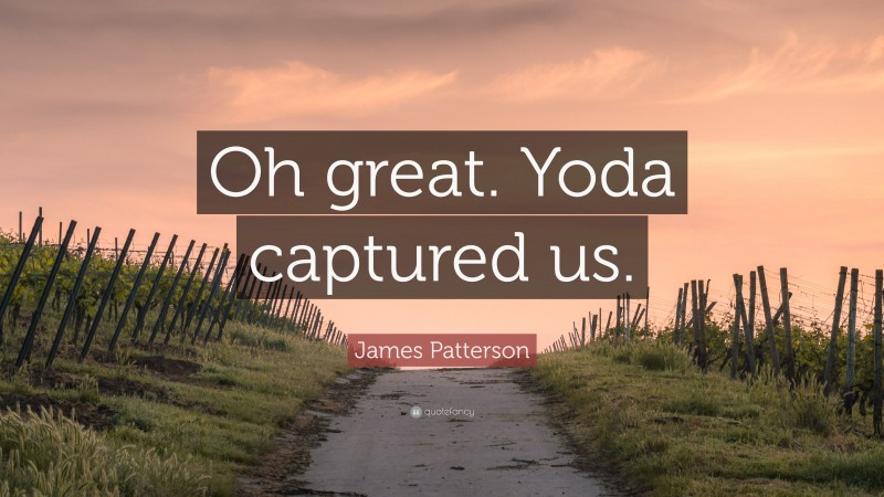 James Patterson Quote: “Oh great. Yoda captured us.”