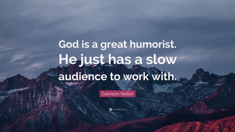 Garrison Keillor Quote: “God is a great humorist. He just has a slow audience to work with.”