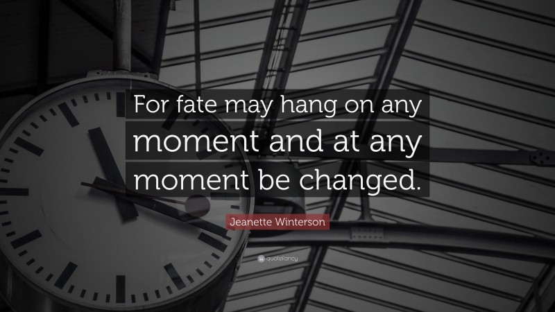 Jeanette Winterson Quote: “For fate may hang on any moment and at any moment be changed.”