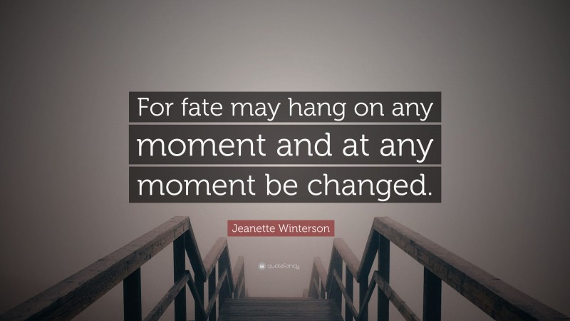 Jeanette Winterson Quote: “For fate may hang on any moment and at any moment be changed.”