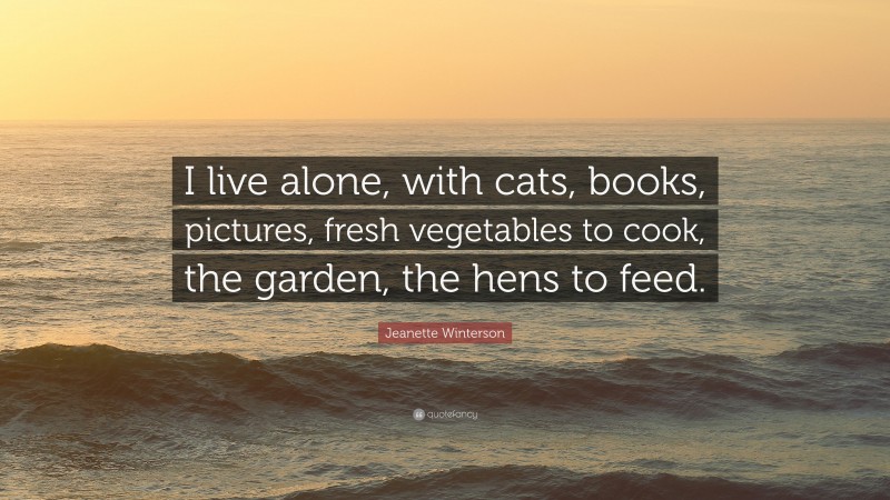 Jeanette Winterson Quote: “I live alone, with cats, books, pictures, fresh vegetables to cook, the garden, the hens to feed.”