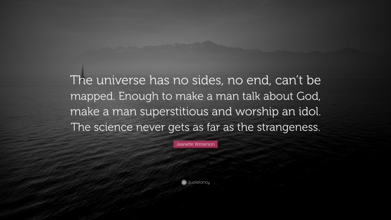 Jeanette Winterson Quote: “The universe has no sides, no end, can’t be mapped. Enough to make a man talk about God, make a man superstitious and worship an idol. The science never gets as far as the strangeness.”